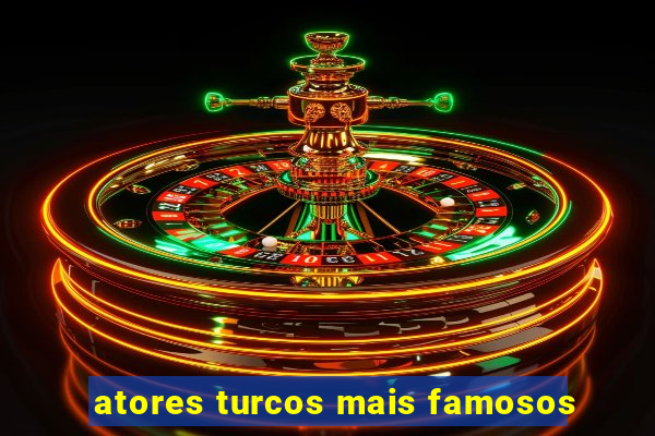 atores turcos mais famosos